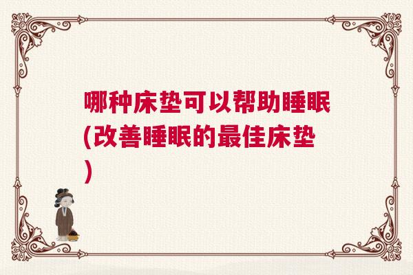 哪种床垫可以帮助睡眠(改善睡眠的最佳床垫) 哪种床垫可以帮助睡眠(改善睡眠的最佳床垫)