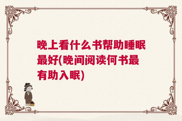 晚上看什么书帮助睡眠最好(晚间阅读何书最有助入眠) 晚上看什么书帮助睡眠最好(晚间阅读何书最有助入眠)