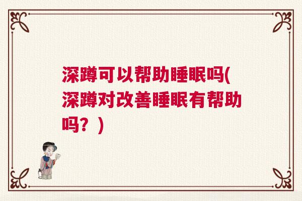 深蹲可以帮助睡眠吗(深蹲对改善睡眠有帮助吗？)