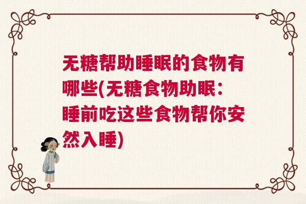 无糖帮助睡眠的食物有哪些(无糖食物助眠：睡前吃这些食物帮你安然入睡)