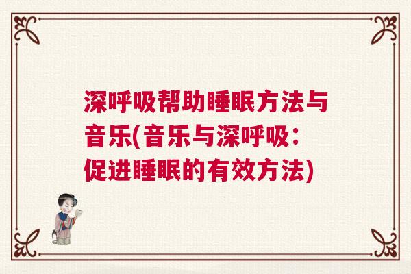 深呼吸帮助睡眠方法与音乐(音乐与深呼吸：促进睡眠的有效方法)