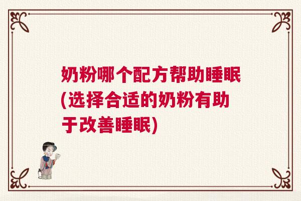 奶粉哪个配方帮助睡眠(选择合适的奶粉有助于改善睡眠)