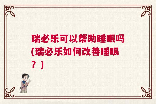 瑞必乐可以帮助睡眠吗(瑞必乐如何改善睡眠？)