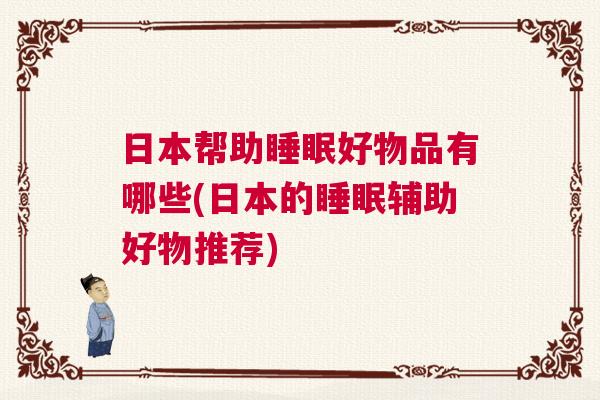 日本帮助睡眠好物品有哪些(日本的睡眠辅助好物推荐)