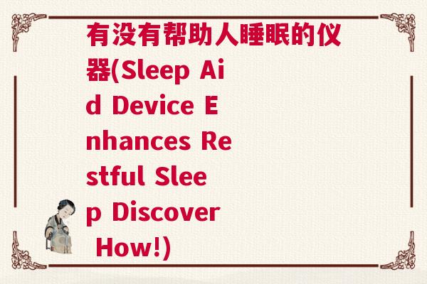 有没有帮助人睡眠的仪器(Sleep Aid Device Enhances Restful Sleep Discover How!)