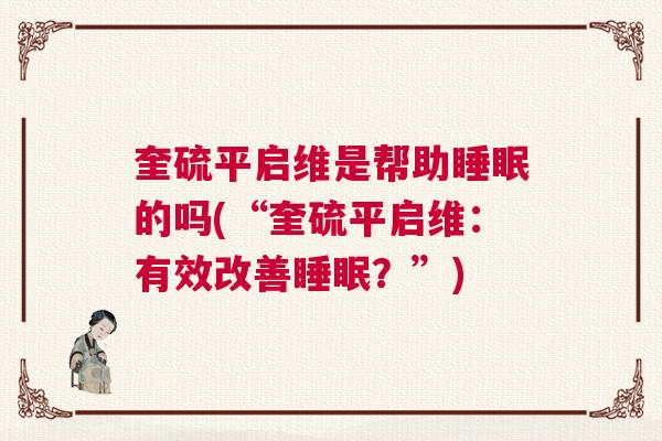 奎硫平启维是帮助睡眠的吗(“奎硫平启维:有效改善睡眠?”) 奎硫平启维是帮助睡眠的吗(“奎硫平启维:有效改善睡眠?”)