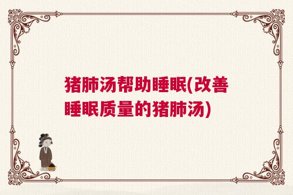 猪肺汤帮助睡眠(改善睡眠质量的猪肺汤)