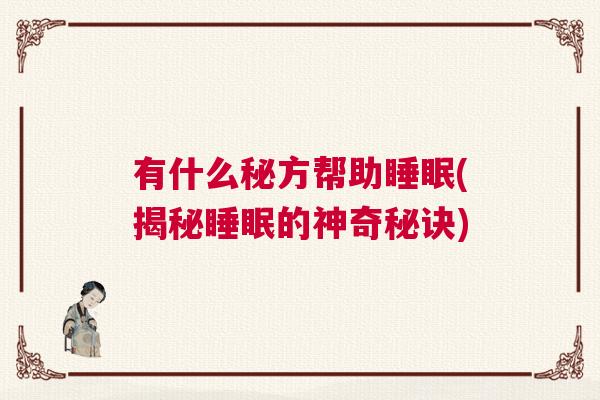 有什么秘方帮助睡眠(揭秘睡眠的神奇秘诀) 有什么秘方帮助睡眠(揭秘睡眠的神奇秘诀)
