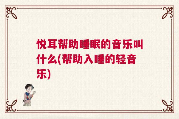 悦耳帮助睡眠的音乐叫什么(帮助入睡的轻音乐)