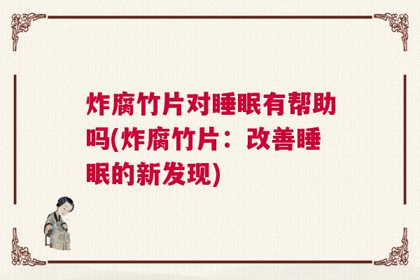 炸腐竹片对睡眠有帮助吗(炸腐竹片：改善睡眠的新发现)