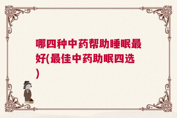 哪四种中药帮助睡眠最好(最佳中药助眠四选)