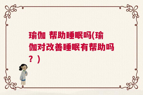 瑜伽 帮助睡眠吗(瑜伽对改善睡眠有帮助吗?) 瑜伽 帮助睡眠吗(瑜伽对改善睡眠有帮助吗?)
