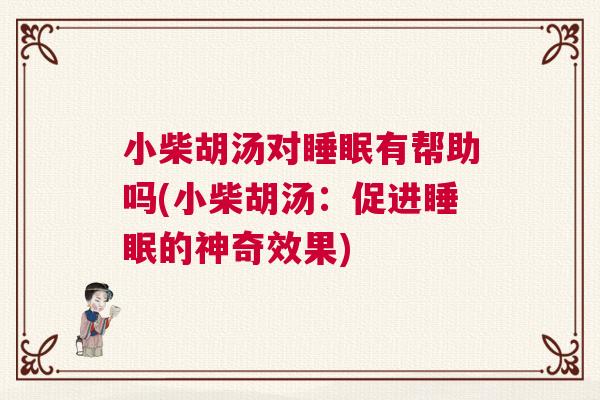 小柴胡汤对睡眠有帮助吗(小柴胡汤:促进睡眠的神奇效果) 小柴胡汤对睡眠有帮助吗(小柴胡汤:促进睡眠的神奇效果)