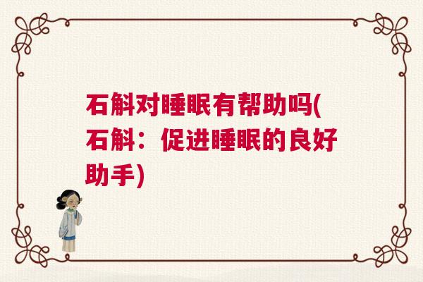 石斛对睡眠有帮助吗(石斛：促进睡眠的良好助手)
