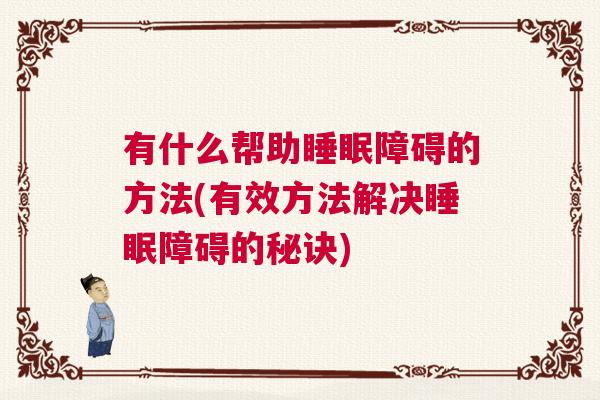 有什么帮助睡眠障碍的方法(有效方法解决睡眠障碍的秘诀)