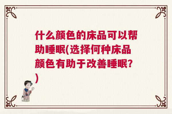 什么颜色的床品可以帮助睡眠(选择何种床品颜色有助于改善睡眠？)