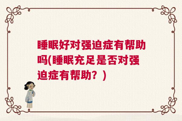 睡眠好对强迫症有帮助吗(睡眠充足是否对强迫症有帮助？)