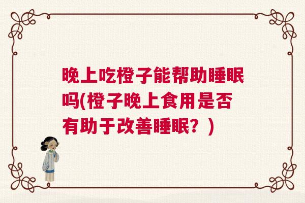 晚上吃橙子能帮助睡眠吗(橙子晚上食用是否有助于改善睡眠？)
