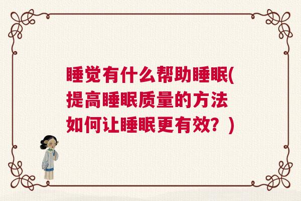 睡觉有什么帮助睡眠(提高睡眠质量的方法 如何让睡眠更有效？)