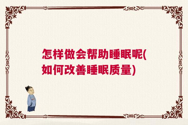 怎样做会帮助睡眠呢(如何改善睡眠质量) 怎样做会帮助睡眠呢(如何改善睡眠质量)