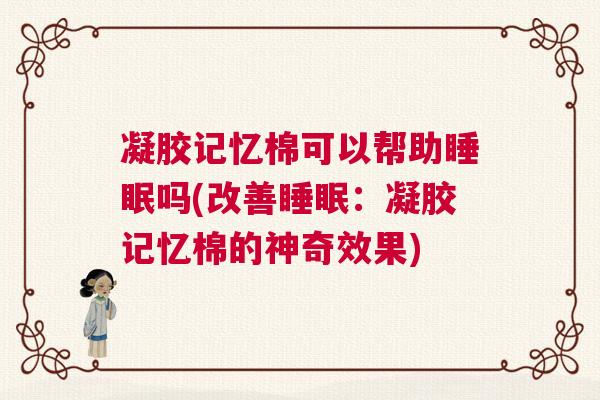 凝胶记忆棉可以帮助睡眠吗(改善睡眠：凝胶记忆棉的神奇效果)