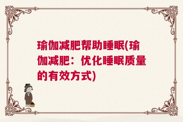 瑜伽减肥帮助睡眠(瑜伽减肥:优化睡眠质量的有效方式) 瑜伽减肥帮助睡眠(瑜伽减肥:优化睡眠质量的有效方式)