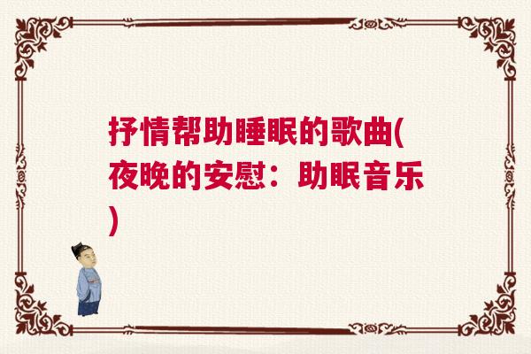 抒情帮助睡眠的歌曲(夜晚的安慰：助眠音乐)