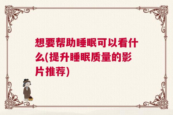 想要帮助睡眠可以看什么(提升睡眠质量的影片推荐)