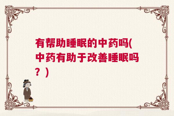 有帮助睡眠的中药吗(中药有助于改善睡眠吗？)