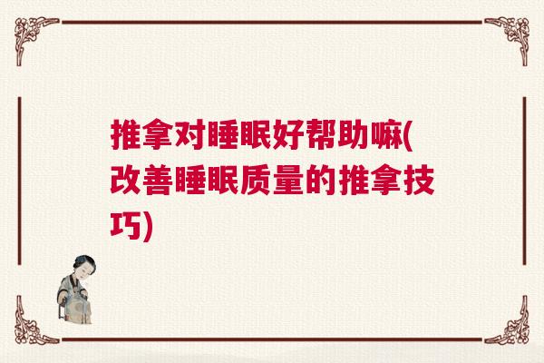 推拿对睡眠好帮助嘛(改善睡眠质量的推拿技巧)