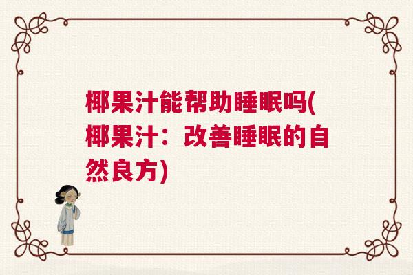 椰果汁能帮助睡眠吗(椰果汁：改善睡眠的自然良方)