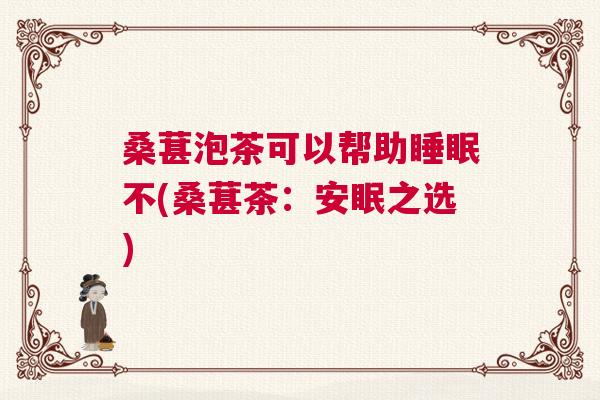 桑葚泡茶可以帮助睡眠不(桑葚茶：安眠之选)