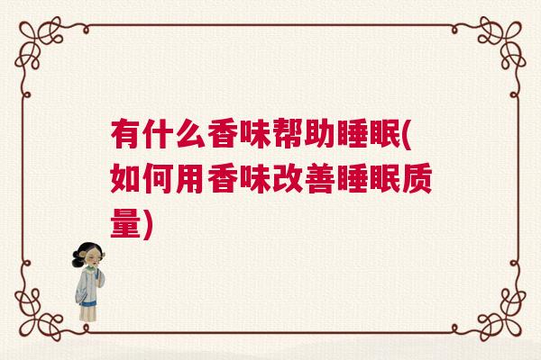 有什么香味帮助睡眠(如何用香味改善睡眠质量)