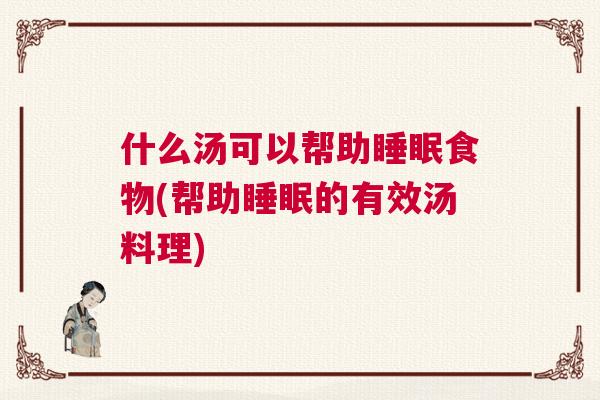 什么汤可以帮助睡眠食物(帮助睡眠的有效汤料理)