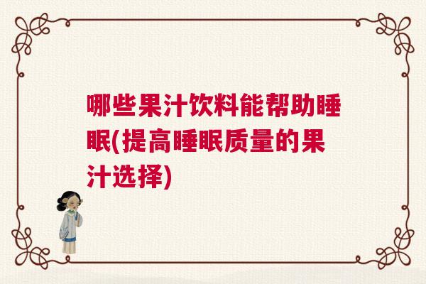 哪些果汁饮料能帮助睡眠(提高睡眠质量的果汁选择)