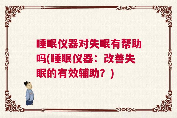 睡眠仪器对失眠有帮助吗(睡眠仪器：改善失眠的有效辅助？)