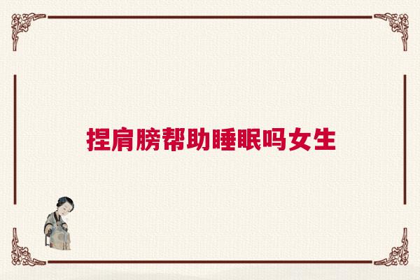 捏肩膀帮助睡眠吗女生