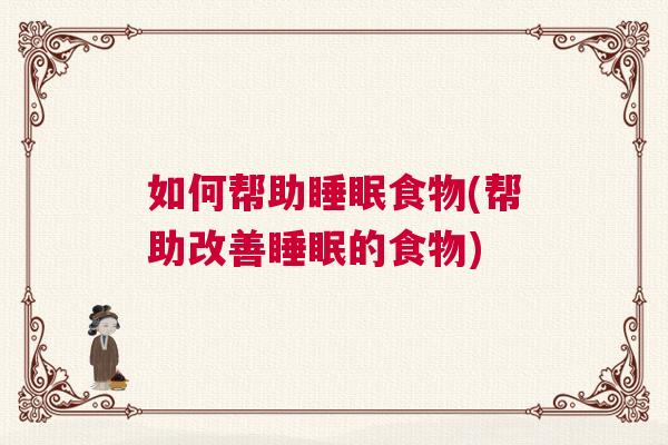 如何帮助睡眠食物(帮助改善睡眠的食物)