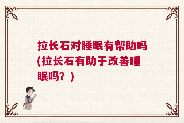 拉长石对睡眠有帮助吗(拉长石有助于改善睡眠吗？)