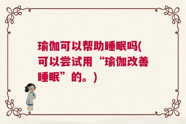 瑜伽可以帮助睡眠吗(可以尝试用“瑜伽改善睡眠”的。) 瑜伽可以帮助睡眠吗(可以尝试用“瑜伽改善睡眠”的。)