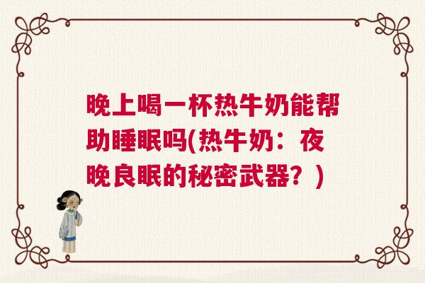 晚上喝一杯热牛奶能帮助睡眠吗(热牛奶：夜晚良眠的秘密武器？)