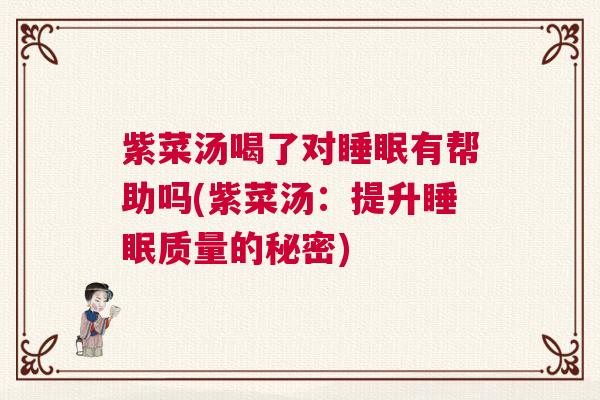 紫菜汤喝了对睡眠有帮助吗(紫菜汤：提升睡眠质量的秘密)