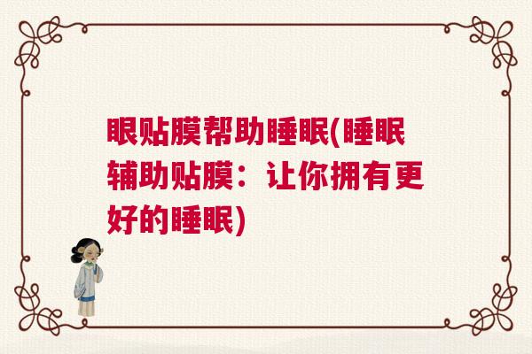 眼贴膜帮助睡眠(睡眠辅助贴膜：让你拥有更好的睡眠)