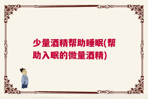 少量酒精帮助睡眠(帮助入眠的微量酒精)