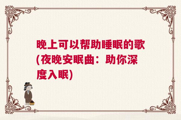 晚上可以帮助睡眠的歌(夜晚安眠曲：助你深度入眠)