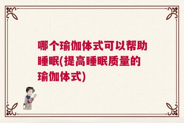 哪个瑜伽体式可以帮助睡眠(提高睡眠质量的瑜伽体式) 哪个瑜伽体式可以帮助睡眠(提高睡眠质量的瑜伽体式)
