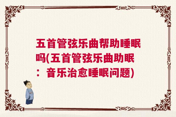 五首管弦乐曲帮助睡眠吗(五首管弦乐曲助眠：音乐治愈睡眠问题)