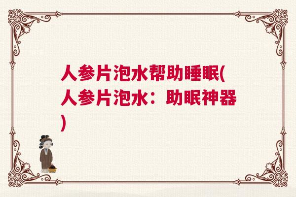 人参片泡水帮助睡眠(人参片泡水:助眠神器) 人参片泡水帮助睡眠(人参片泡水:助眠神器)