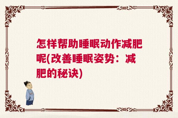 怎样帮助睡眠动作减肥呢(改善睡眠姿势:减肥的秘诀) 怎样帮助睡眠动作减肥呢(改善睡眠姿势:减肥的秘诀)