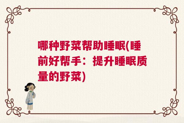 哪种野菜帮助睡眠(睡前好帮手：提升睡眠质量的野菜)